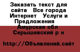 Заказать текст для сайта - Все города Интернет » Услуги и Предложения   . Амурская обл.,Серышевский р-н